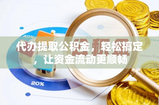 中山代办提取公积金，轻松搞定，让资金流动更顺畅