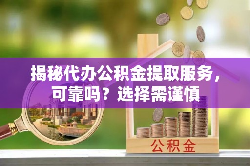 中山揭秘代办公积金提取服务，可靠吗？选择需谨慎