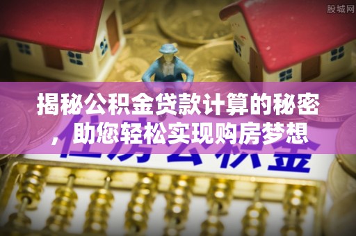 中山揭秘公积金贷款计算的秘密，助您轻松实现购房梦想