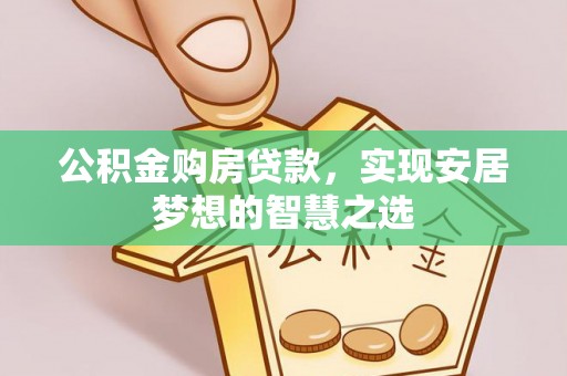 中山公积金购房贷款，实现安居梦想的智慧之选
