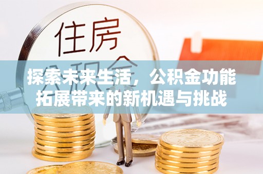 中山探索未来生活，公积金功能拓展带来的新机遇与挑战
