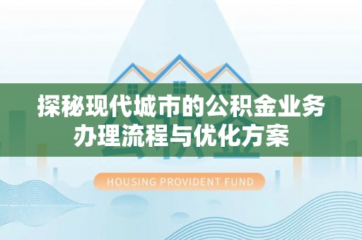中山探秘现代城市的公积金业务办理流程与优化方案