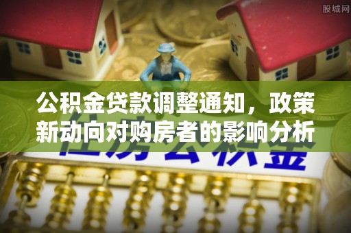 中山公积金贷款调整通知，政策新动向对购房者的影响分析