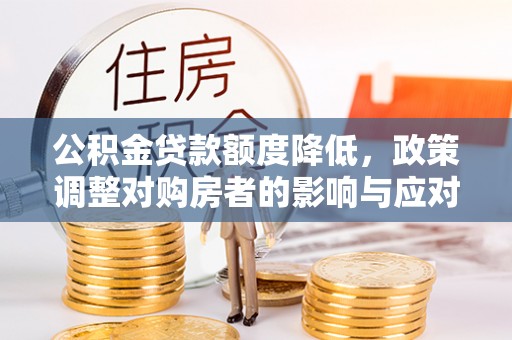 中山公积金贷款额度降低，政策调整对购房者的影响与应对策略
