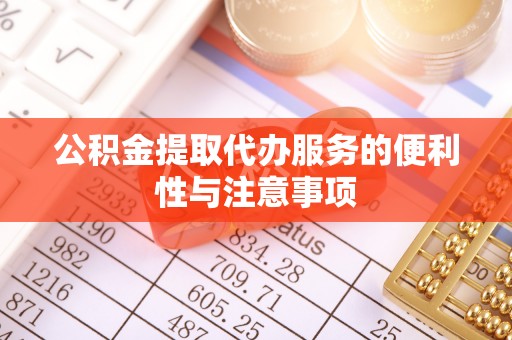 中山公积金提取代办服务的便利性与注意事项