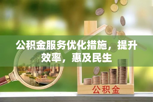 中山公积金服务优化措施，提升效率，惠及民生