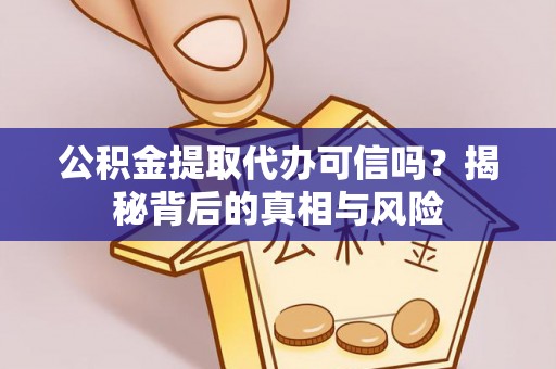 中山公积金提取代办可信吗？揭秘背后的真相与风险