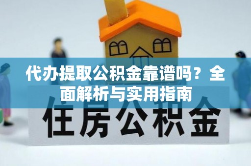 中山代办提取公积金靠谱吗？全面解析与实用指南