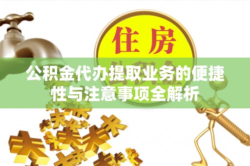 中山公积金代办提取业务的便捷性与注意事项全解析