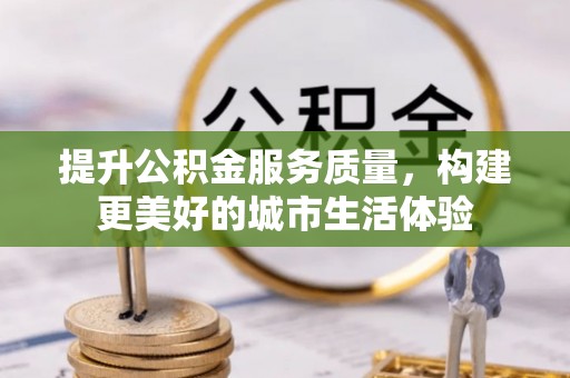 中山提升公积金服务质量，构建更美好的城市生活体验
